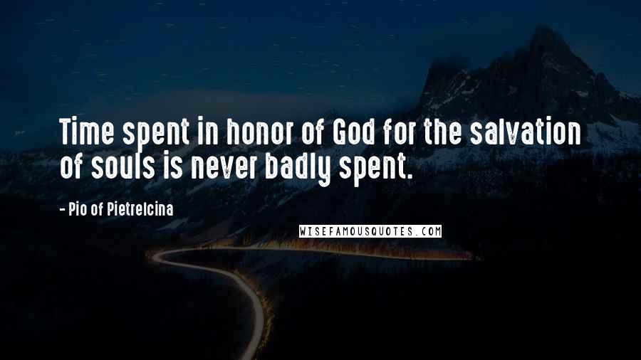 Pio Of Pietrelcina Quotes: Time spent in honor of God for the salvation of souls is never badly spent.