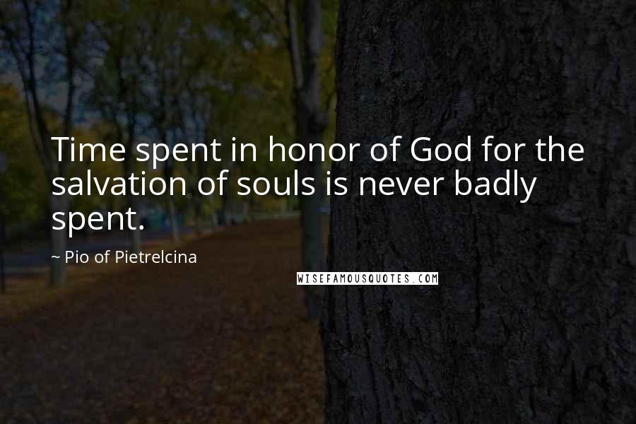 Pio Of Pietrelcina Quotes: Time spent in honor of God for the salvation of souls is never badly spent.