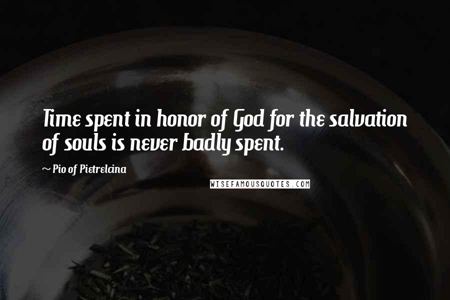 Pio Of Pietrelcina Quotes: Time spent in honor of God for the salvation of souls is never badly spent.