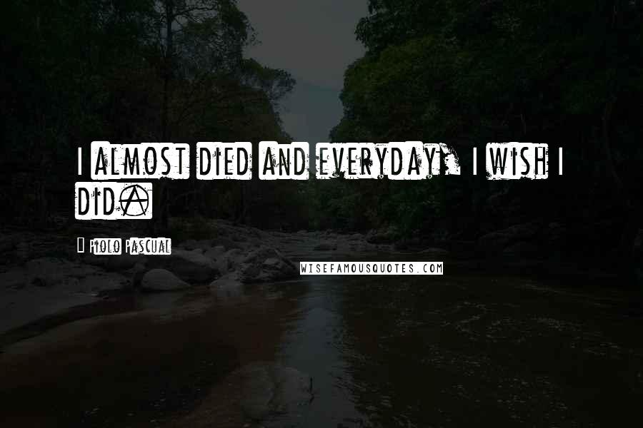 Piolo Pascual Quotes: I almost died and everyday, I wish I did.