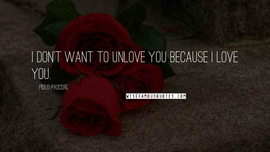 Piolo Pascual Quotes: I don't want to unlove you because I love you.