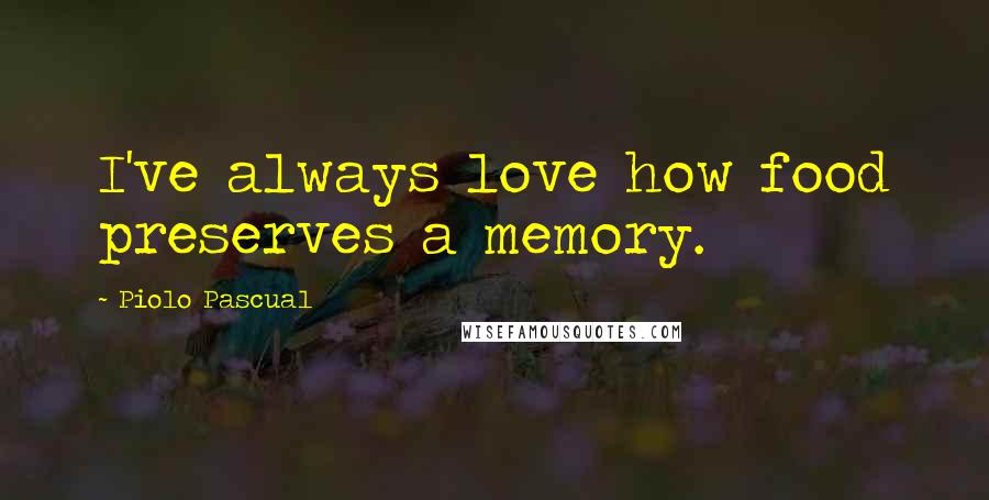 Piolo Pascual Quotes: I've always love how food preserves a memory.