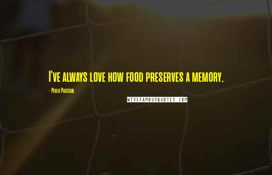 Piolo Pascual Quotes: I've always love how food preserves a memory.