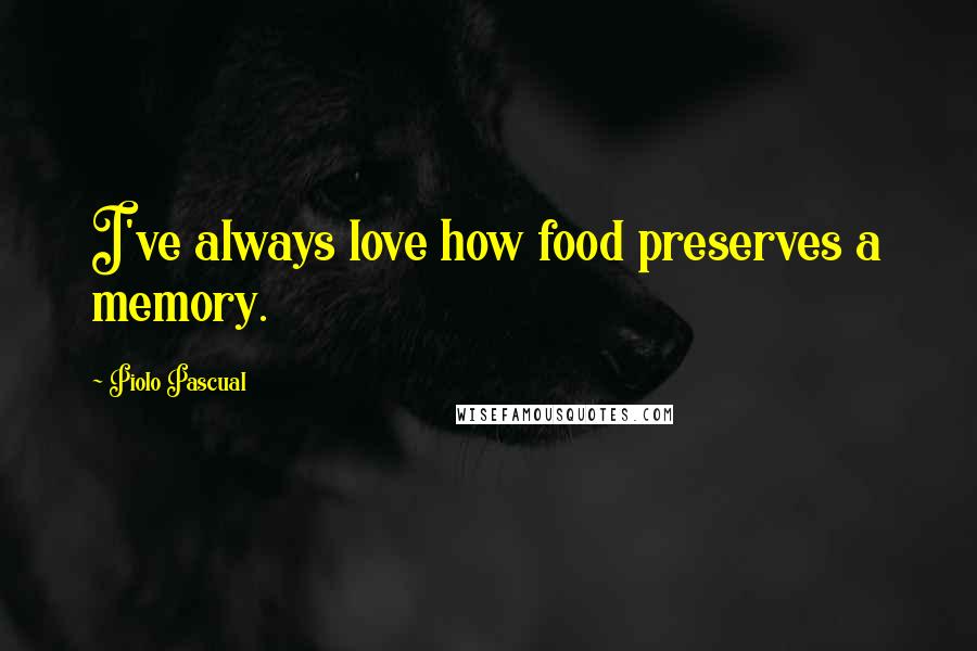 Piolo Pascual Quotes: I've always love how food preserves a memory.