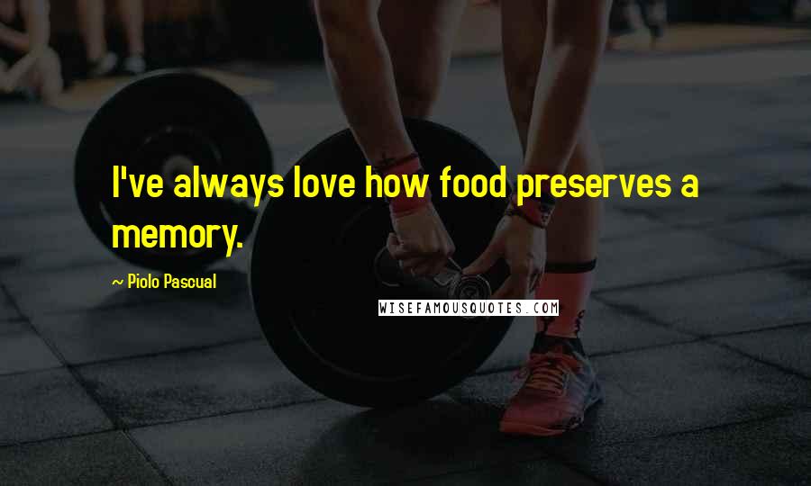 Piolo Pascual Quotes: I've always love how food preserves a memory.