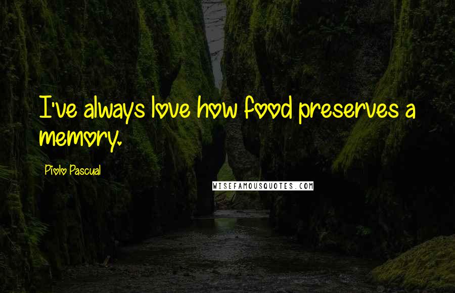 Piolo Pascual Quotes: I've always love how food preserves a memory.