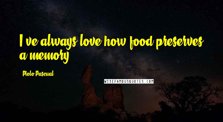 Piolo Pascual Quotes: I've always love how food preserves a memory.