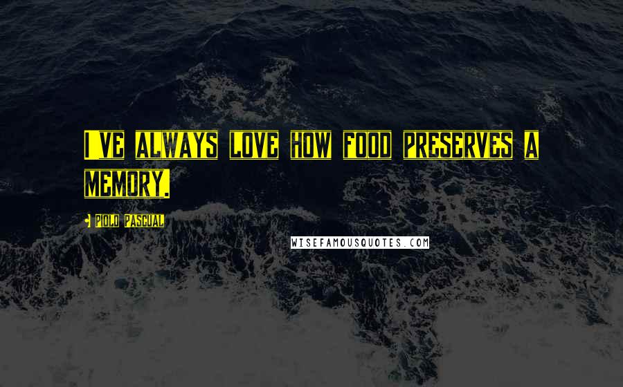 Piolo Pascual Quotes: I've always love how food preserves a memory.