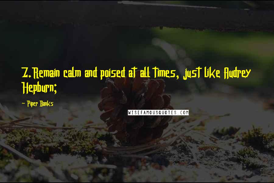 Piper Banks Quotes: 7.Remain calm and poised at all times, just like Audrey Hepburn;