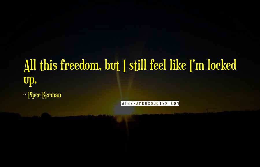 Piper Kerman Quotes: All this freedom, but I still feel like I'm locked up.