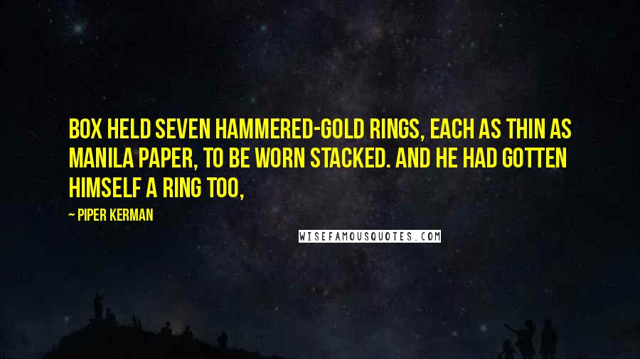 Piper Kerman Quotes: Box held seven hammered-gold rings, each as thin as manila paper, to be worn stacked. And he had gotten himself a ring too,