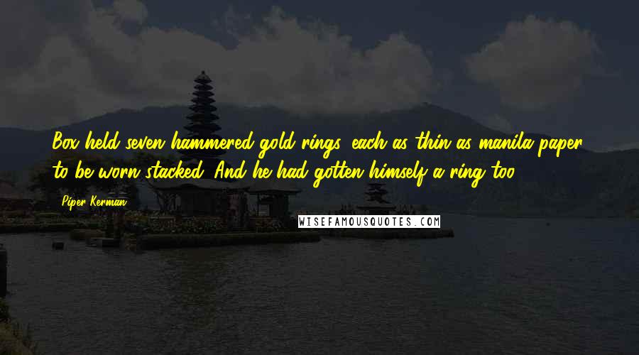 Piper Kerman Quotes: Box held seven hammered-gold rings, each as thin as manila paper, to be worn stacked. And he had gotten himself a ring too,