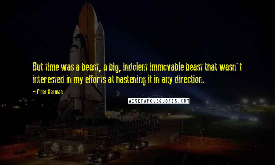 Piper Kerman Quotes: But time was a beast, a big, indolent immovable beast that wasn't interested in my efforts at hastening it in any direction.