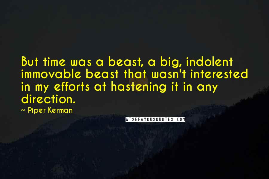 Piper Kerman Quotes: But time was a beast, a big, indolent immovable beast that wasn't interested in my efforts at hastening it in any direction.