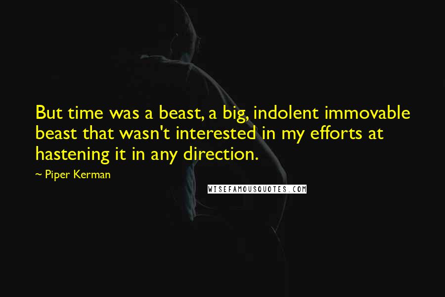 Piper Kerman Quotes: But time was a beast, a big, indolent immovable beast that wasn't interested in my efforts at hastening it in any direction.