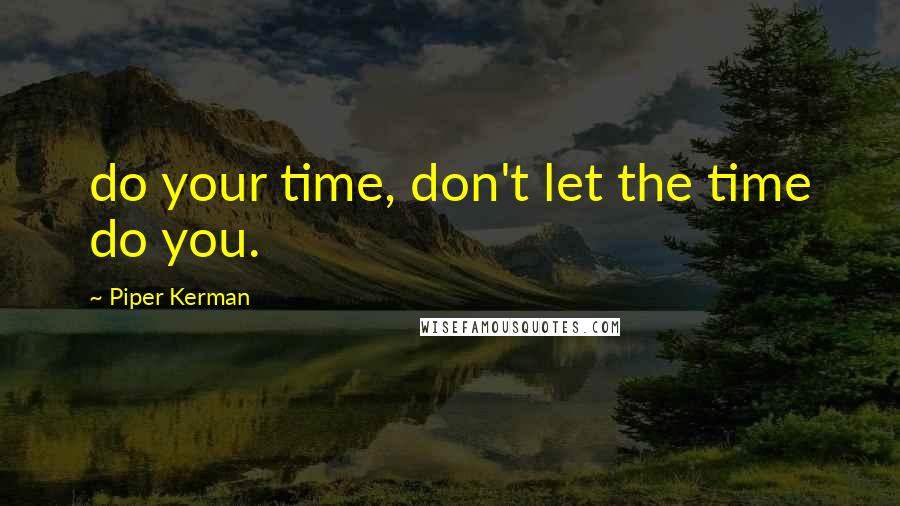 Piper Kerman Quotes: do your time, don't let the time do you.