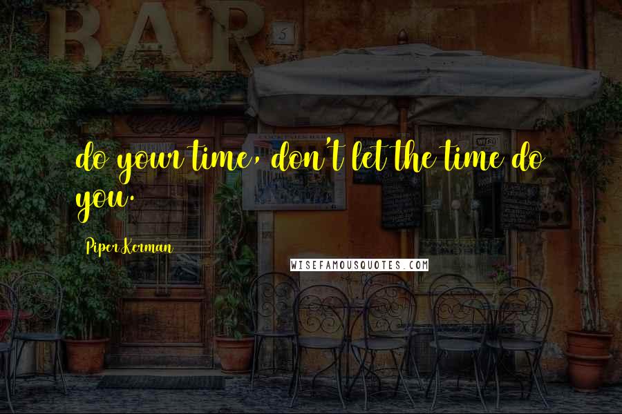 Piper Kerman Quotes: do your time, don't let the time do you.