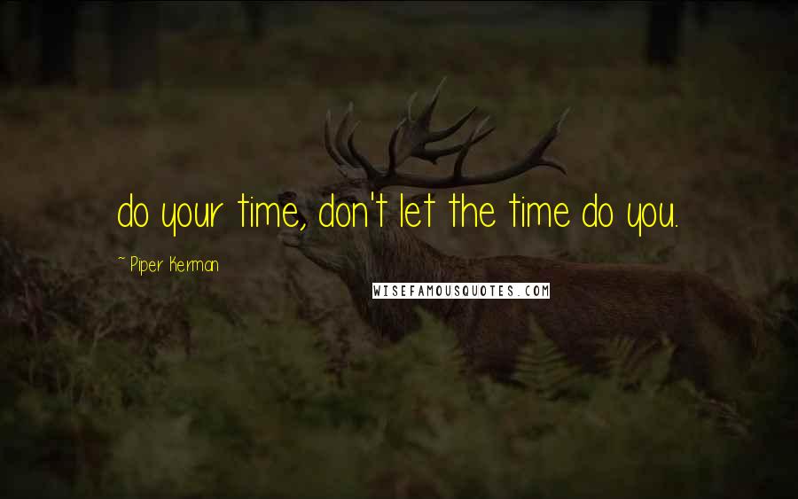 Piper Kerman Quotes: do your time, don't let the time do you.