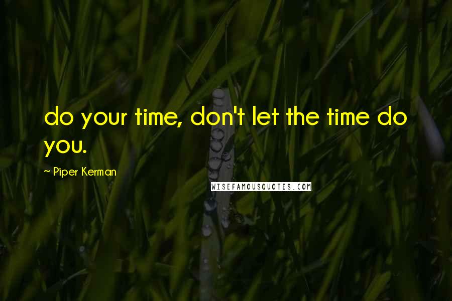 Piper Kerman Quotes: do your time, don't let the time do you.