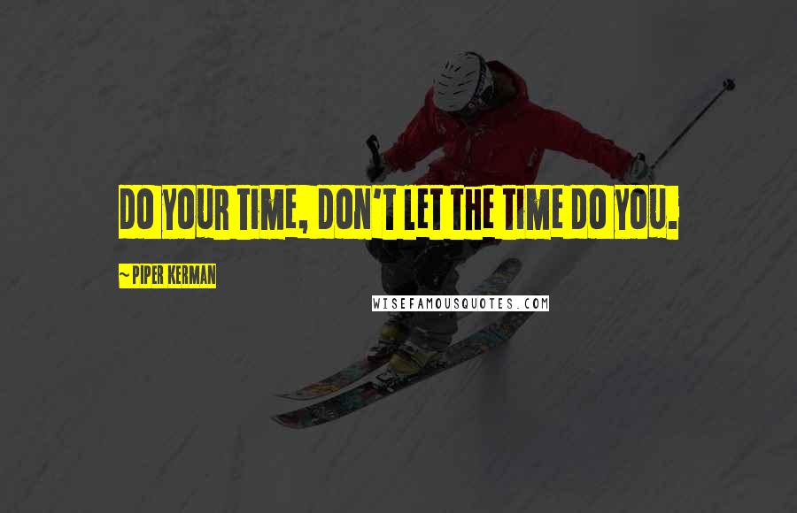 Piper Kerman Quotes: do your time, don't let the time do you.