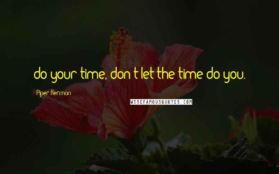 Piper Kerman Quotes: do your time, don't let the time do you.