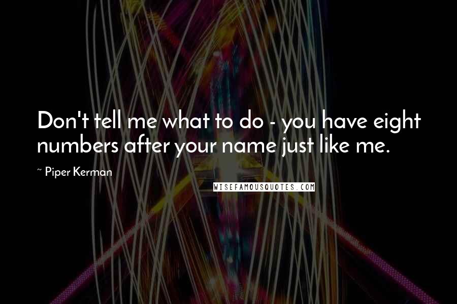 Piper Kerman Quotes: Don't tell me what to do - you have eight numbers after your name just like me.