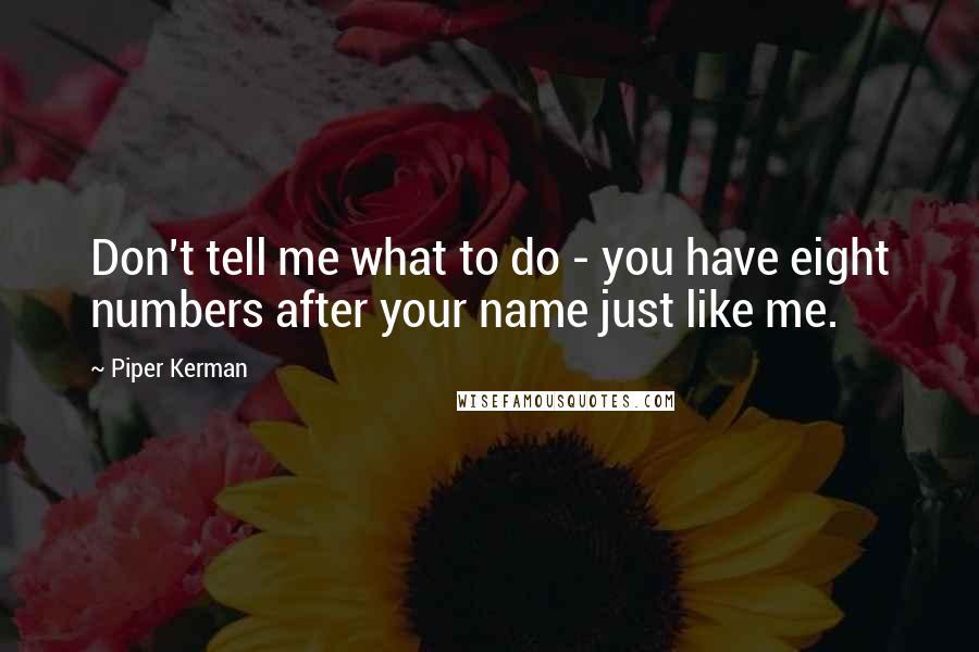 Piper Kerman Quotes: Don't tell me what to do - you have eight numbers after your name just like me.