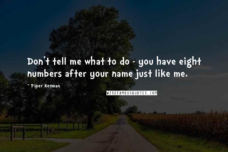 Piper Kerman Quotes: Don't tell me what to do - you have eight numbers after your name just like me.