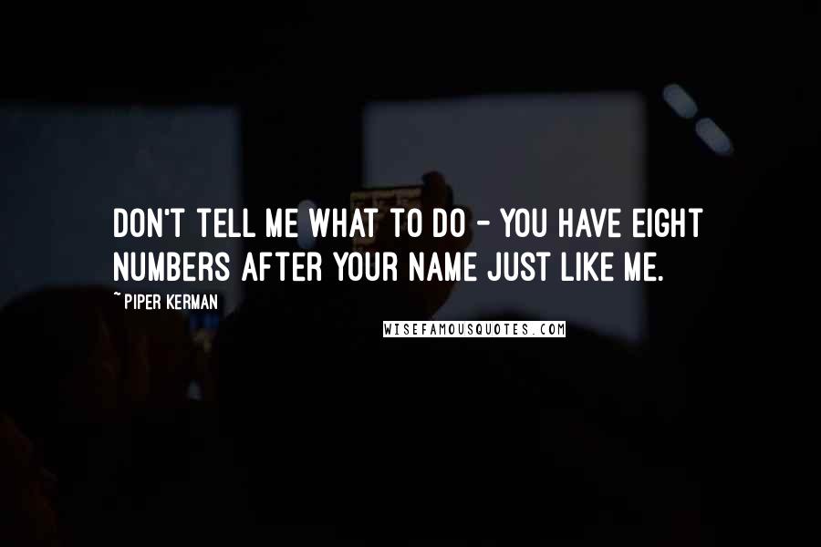 Piper Kerman Quotes: Don't tell me what to do - you have eight numbers after your name just like me.