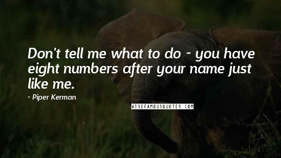 Piper Kerman Quotes: Don't tell me what to do - you have eight numbers after your name just like me.