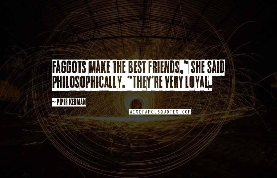 Piper Kerman Quotes: Faggots make the best friends," she said philosophically. "They're very loyal.
