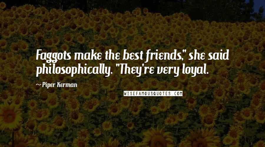 Piper Kerman Quotes: Faggots make the best friends," she said philosophically. "They're very loyal.