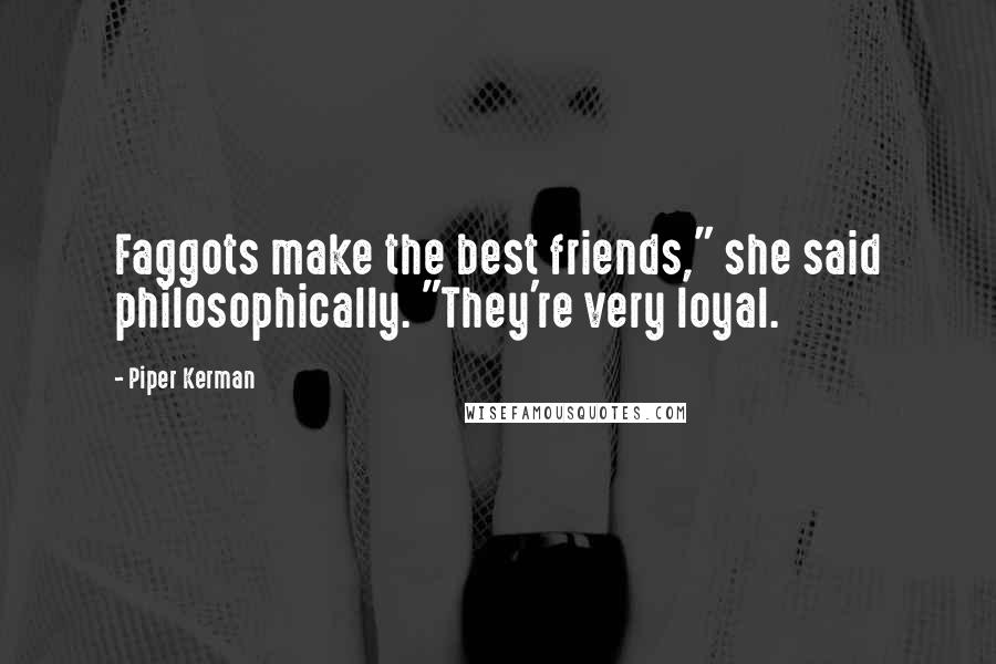 Piper Kerman Quotes: Faggots make the best friends," she said philosophically. "They're very loyal.