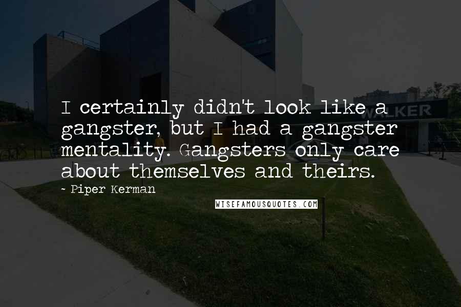 Piper Kerman Quotes: I certainly didn't look like a gangster, but I had a gangster mentality. Gangsters only care about themselves and theirs.