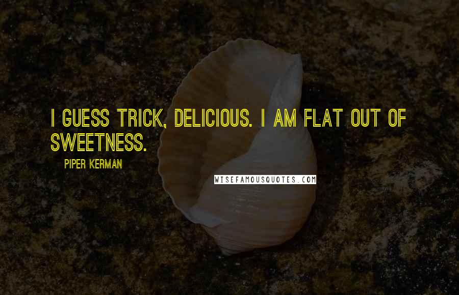 Piper Kerman Quotes: I guess trick, Delicious. I am flat out of sweetness.