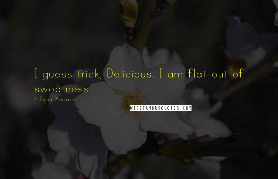 Piper Kerman Quotes: I guess trick, Delicious. I am flat out of sweetness.