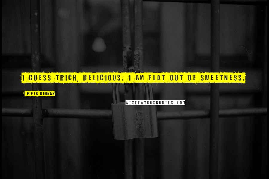 Piper Kerman Quotes: I guess trick, Delicious. I am flat out of sweetness.