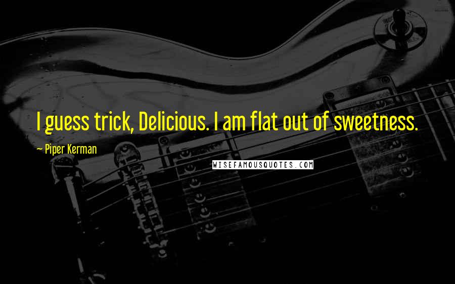 Piper Kerman Quotes: I guess trick, Delicious. I am flat out of sweetness.