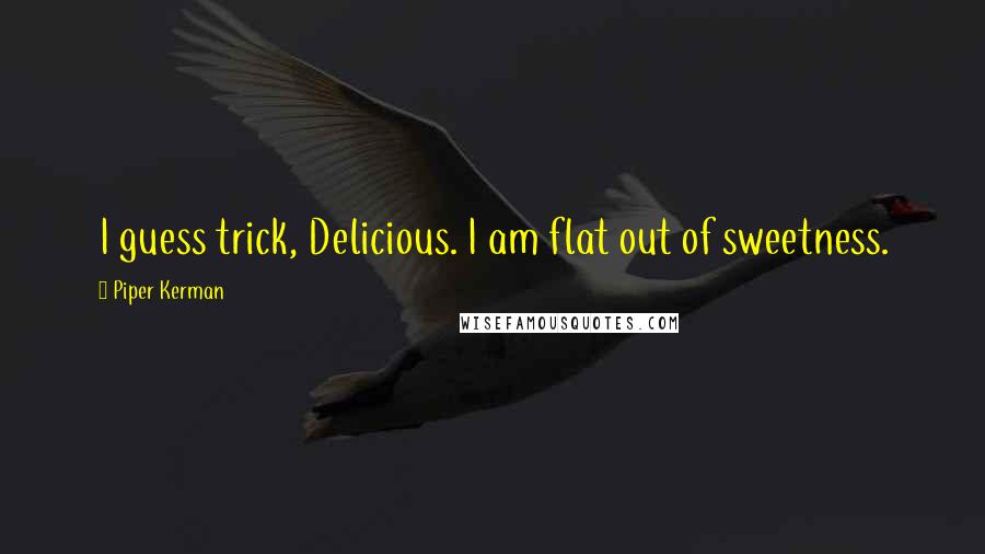 Piper Kerman Quotes: I guess trick, Delicious. I am flat out of sweetness.