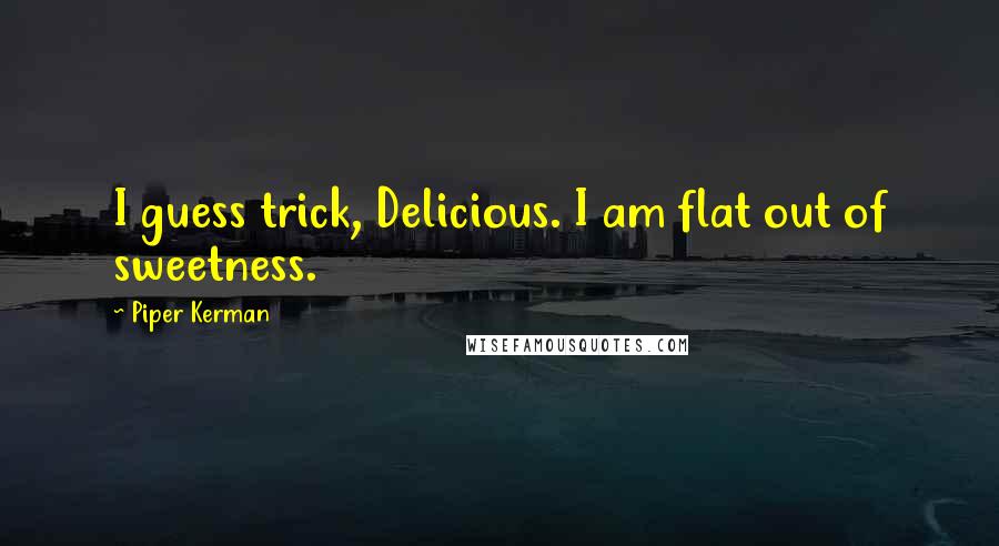 Piper Kerman Quotes: I guess trick, Delicious. I am flat out of sweetness.