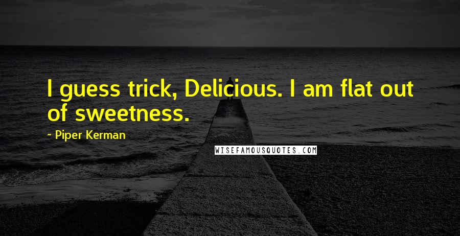 Piper Kerman Quotes: I guess trick, Delicious. I am flat out of sweetness.