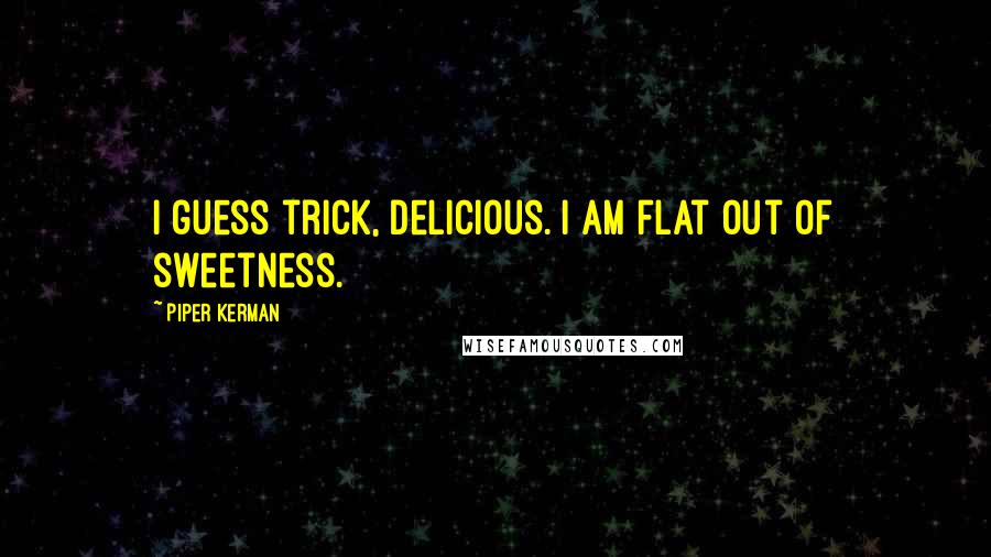 Piper Kerman Quotes: I guess trick, Delicious. I am flat out of sweetness.