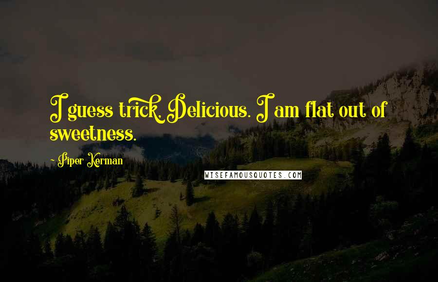 Piper Kerman Quotes: I guess trick, Delicious. I am flat out of sweetness.