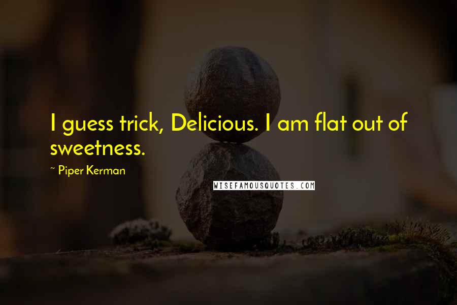 Piper Kerman Quotes: I guess trick, Delicious. I am flat out of sweetness.