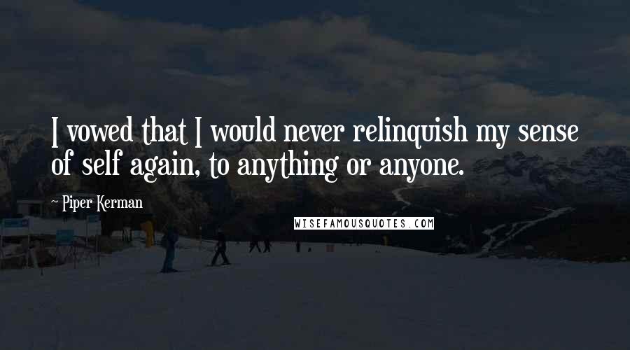 Piper Kerman Quotes: I vowed that I would never relinquish my sense of self again, to anything or anyone.