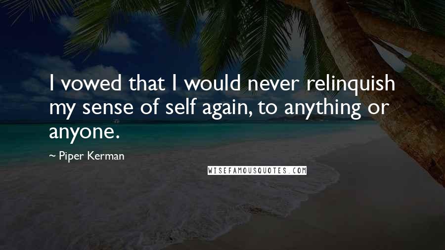 Piper Kerman Quotes: I vowed that I would never relinquish my sense of self again, to anything or anyone.