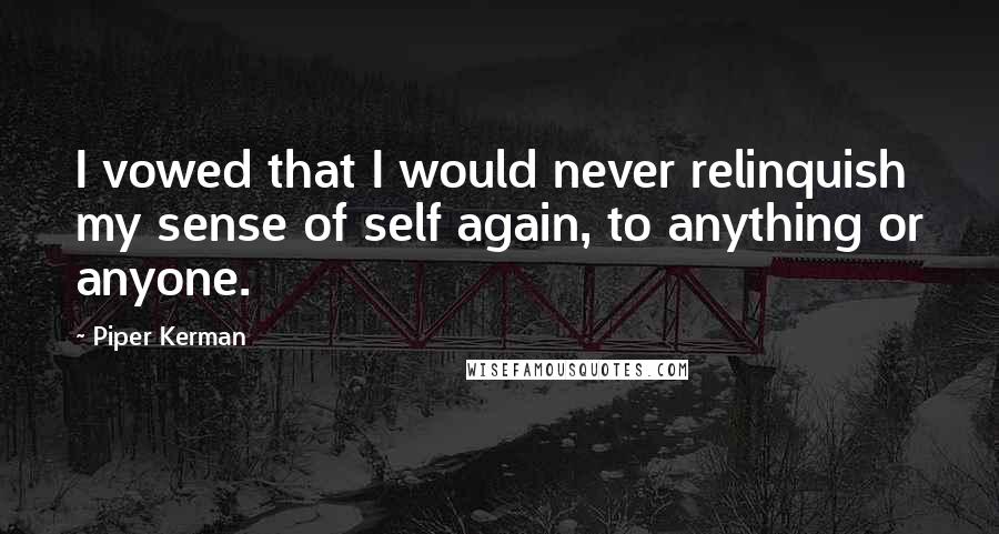 Piper Kerman Quotes: I vowed that I would never relinquish my sense of self again, to anything or anyone.
