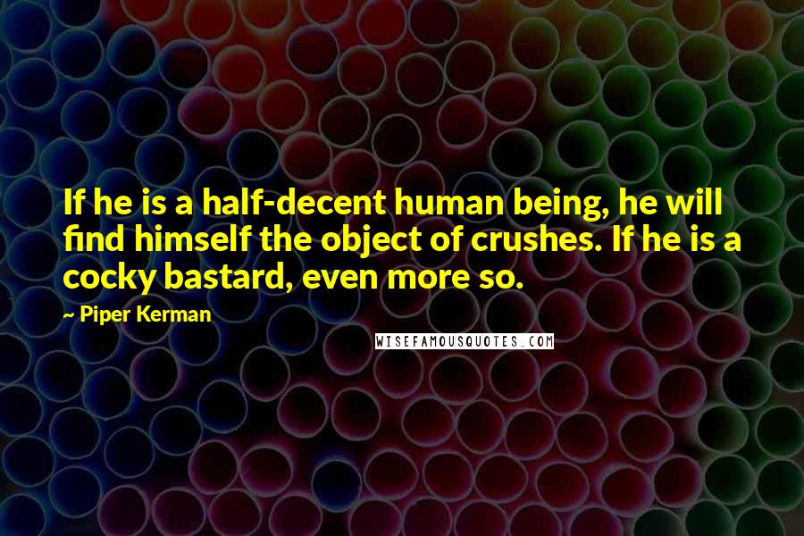 Piper Kerman Quotes: If he is a half-decent human being, he will find himself the object of crushes. If he is a cocky bastard, even more so.