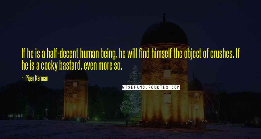 Piper Kerman Quotes: If he is a half-decent human being, he will find himself the object of crushes. If he is a cocky bastard, even more so.