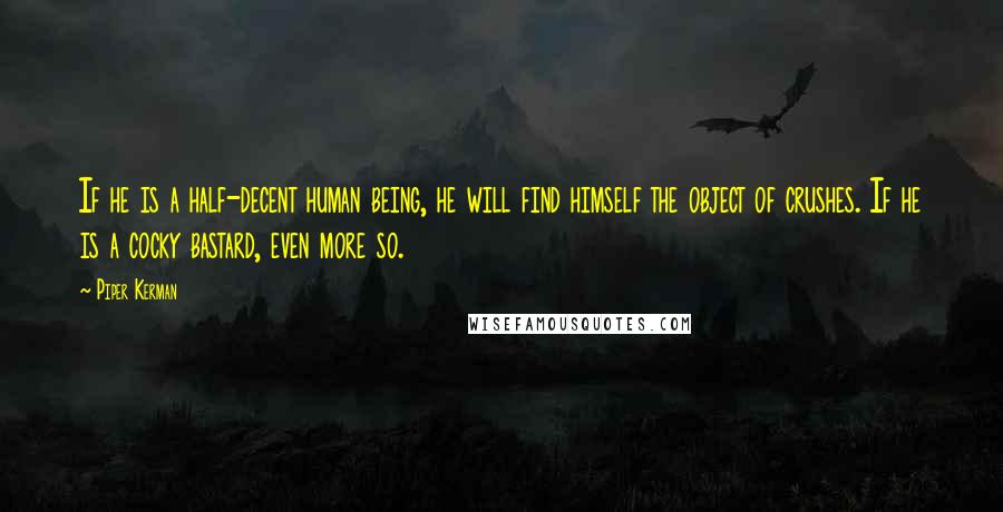 Piper Kerman Quotes: If he is a half-decent human being, he will find himself the object of crushes. If he is a cocky bastard, even more so.